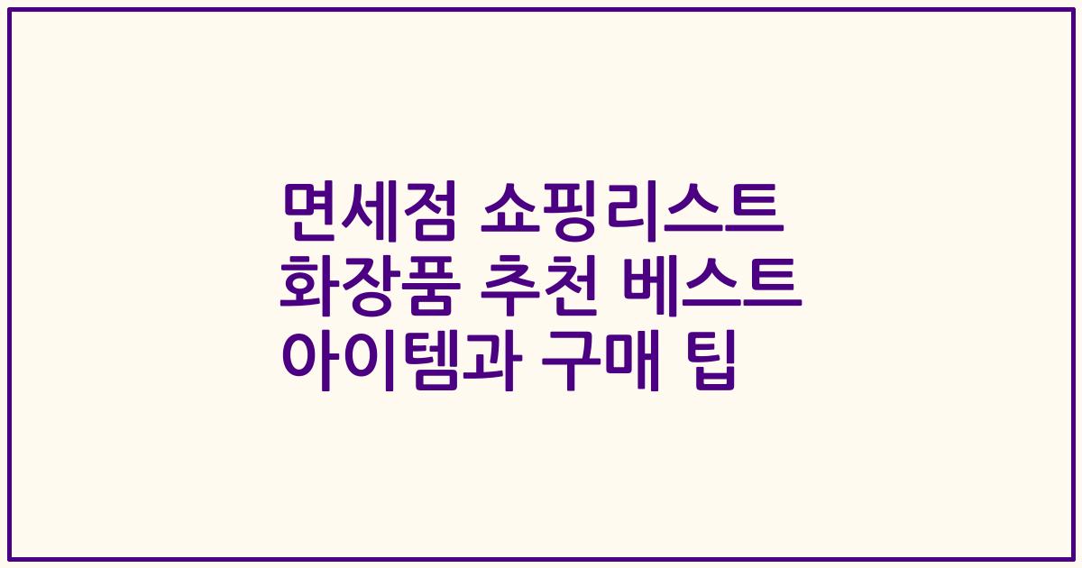 면세점 쇼핑리스트 화장품 추천 베스트 아이템과 구매 팁