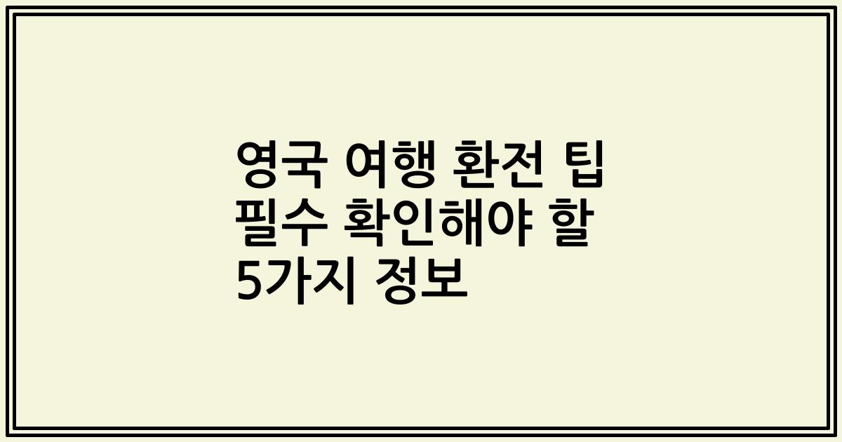 영국 여행 환전 팁 필수 확인해야 할 5가지 정보