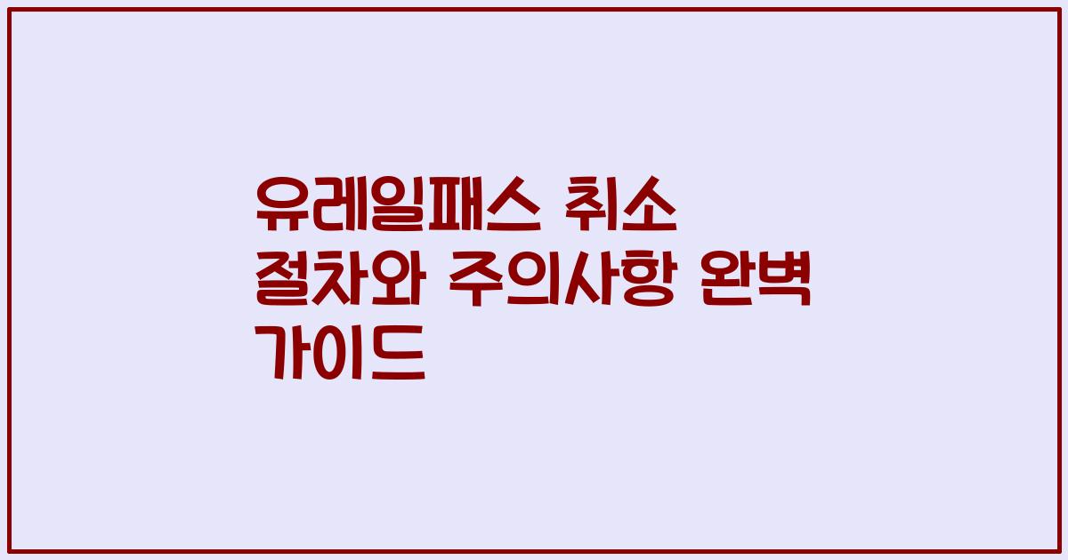 유레일패스 취소 절차와 주의사항 완벽 가이드