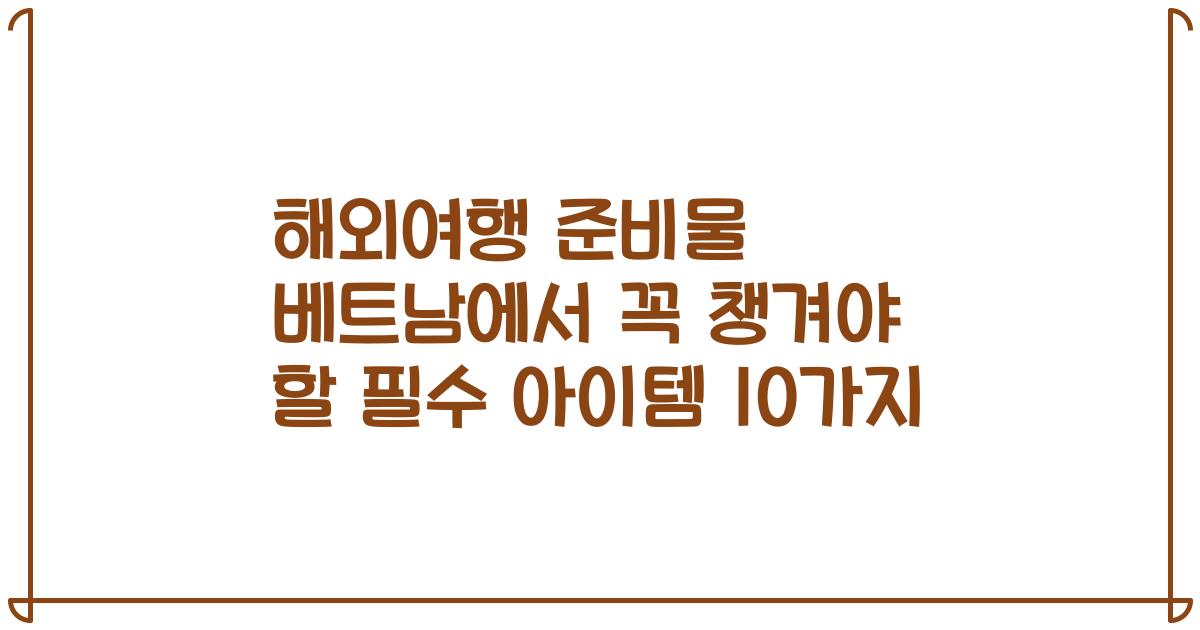 해외여행 준비물 베트남에서 꼭 챙겨야 할 필수 아이템 10가지