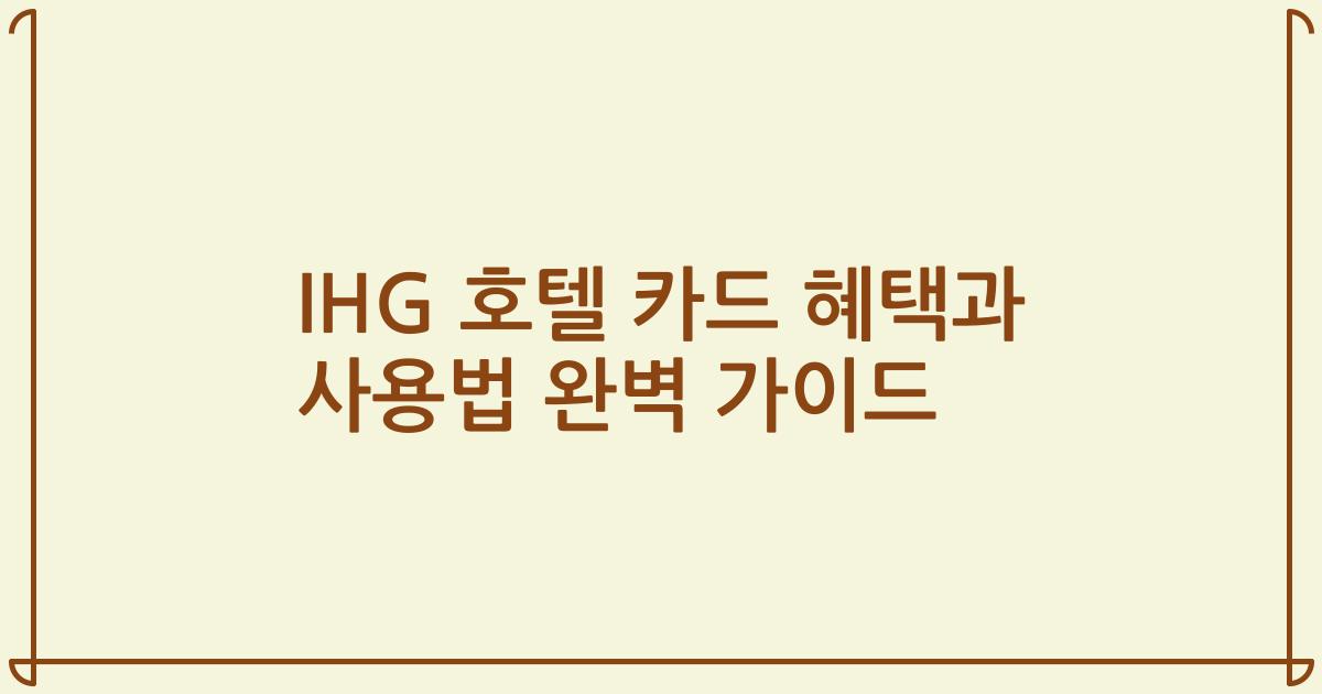 IHG 호텔 카드 혜택과 사용법 완벽 가이드