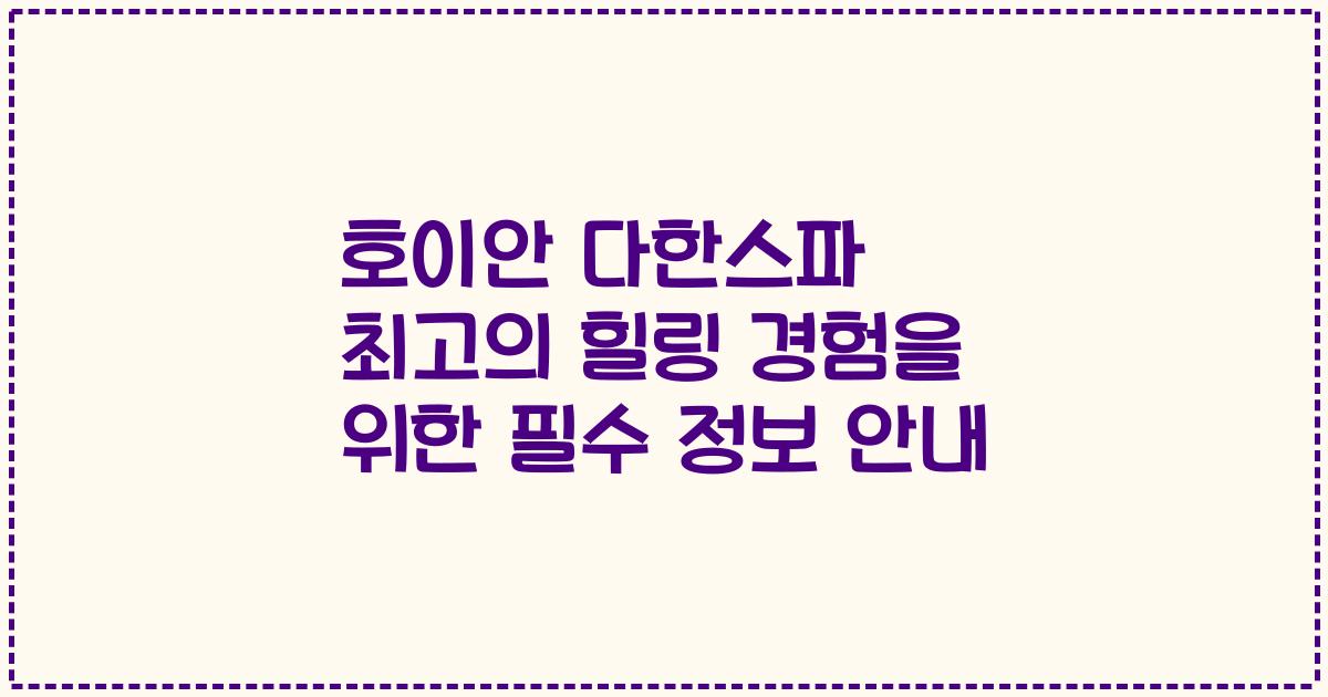 호이안 다한스파 최고의 힐링 경험을 위한 필수 정보 안내