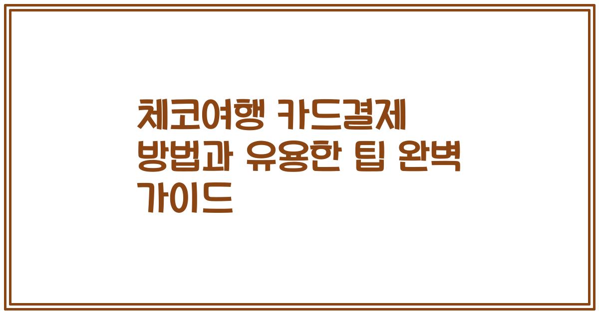 체코여행 카드결제 방법과 유용한 팁 완벽 가이드