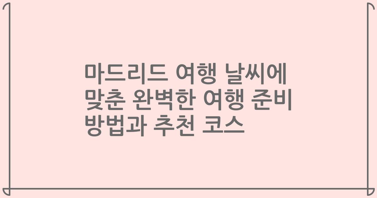 마드리드 여행 날씨에 맞춘 완벽한 여행 준비 방법과 추천 코스