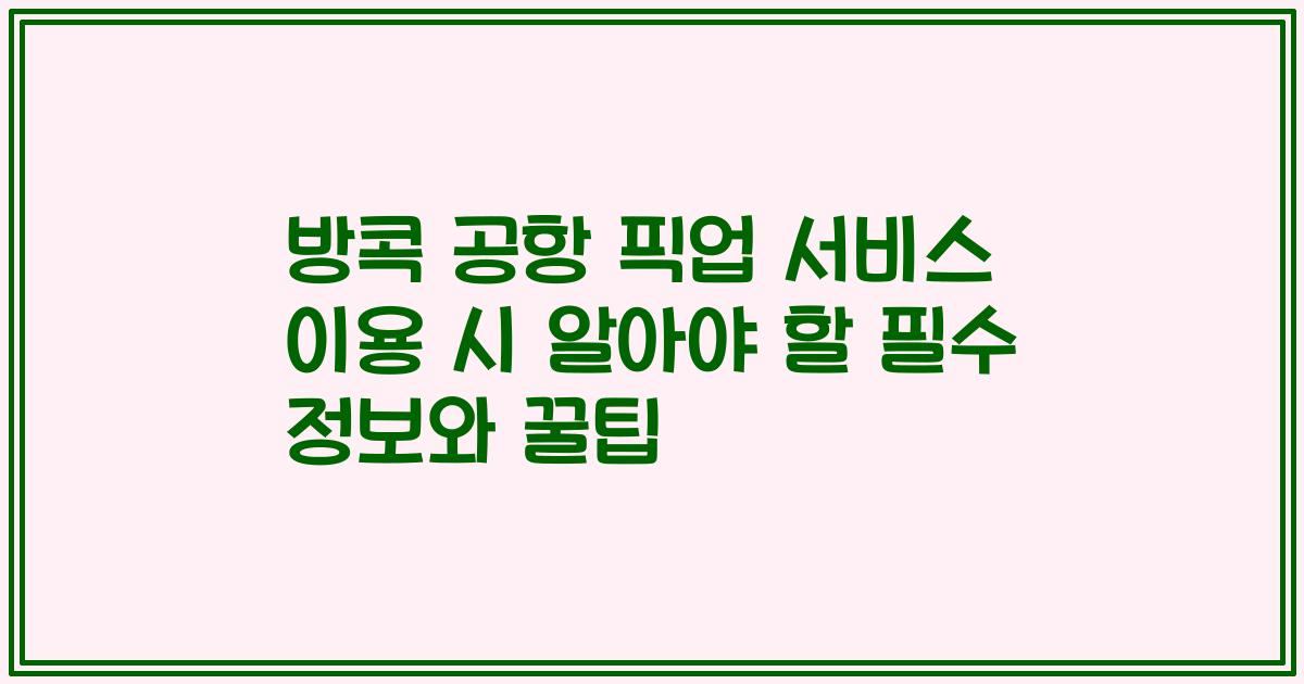 방콕 공항 픽업 서비스 이용 시 알아야 할 필수 정보와 꿀팁