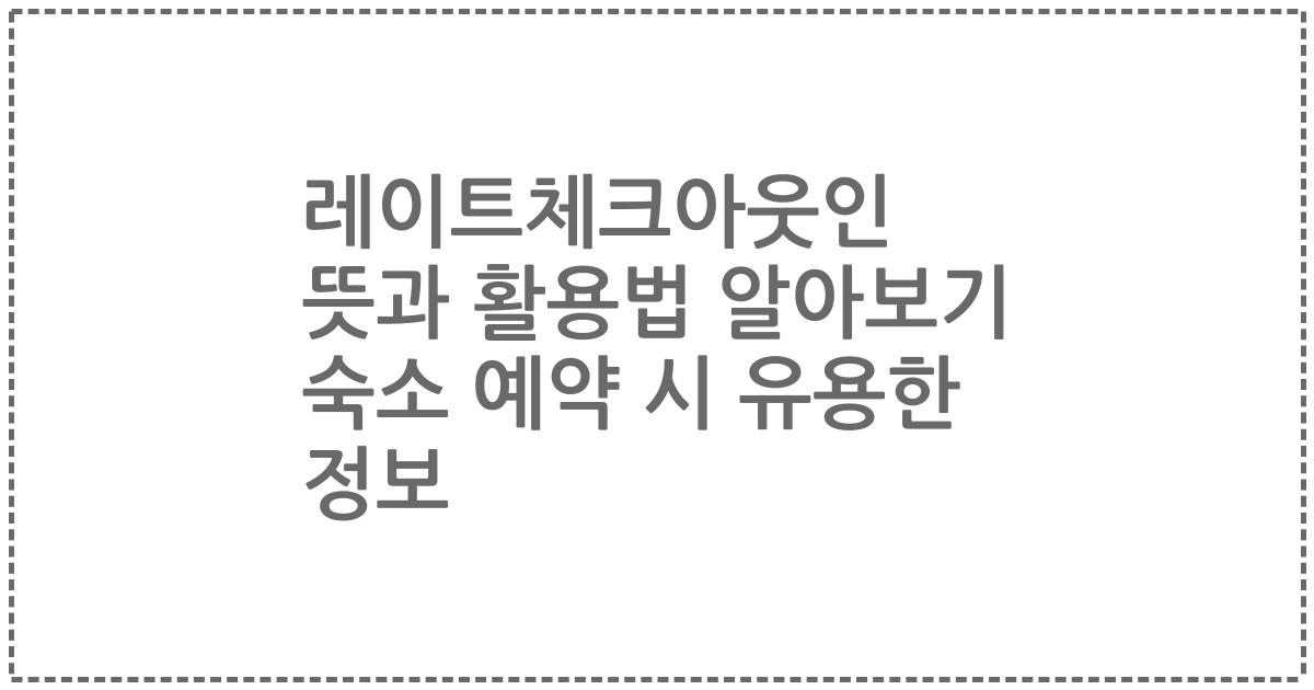 레이트체크아웃인 뜻과 활용법 알아보기 숙소 예약 시 유용한 정보