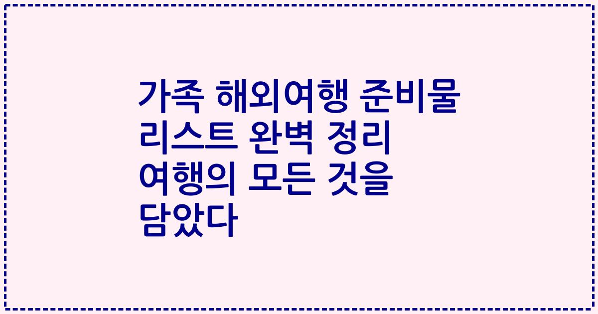 가족 해외여행 준비물 리스트 완벽 정리 여행의 모든 것을 담았다