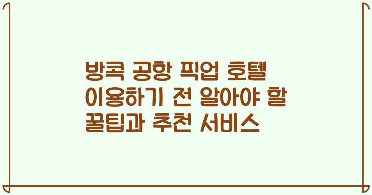 방콕 공항 픽업 호텔 이용하기 전 알아야 할 꿀팁과 추천 서비스