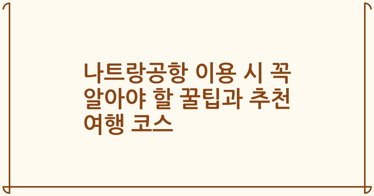 나트랑공항 이용 시 꼭 알아야 할 꿀팁과 추천 여행 코스