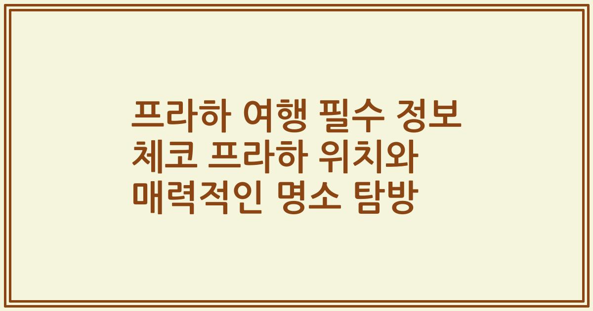 프라하 여행 필수 정보 체코 프라하 위치와 매력적인 명소 탐방