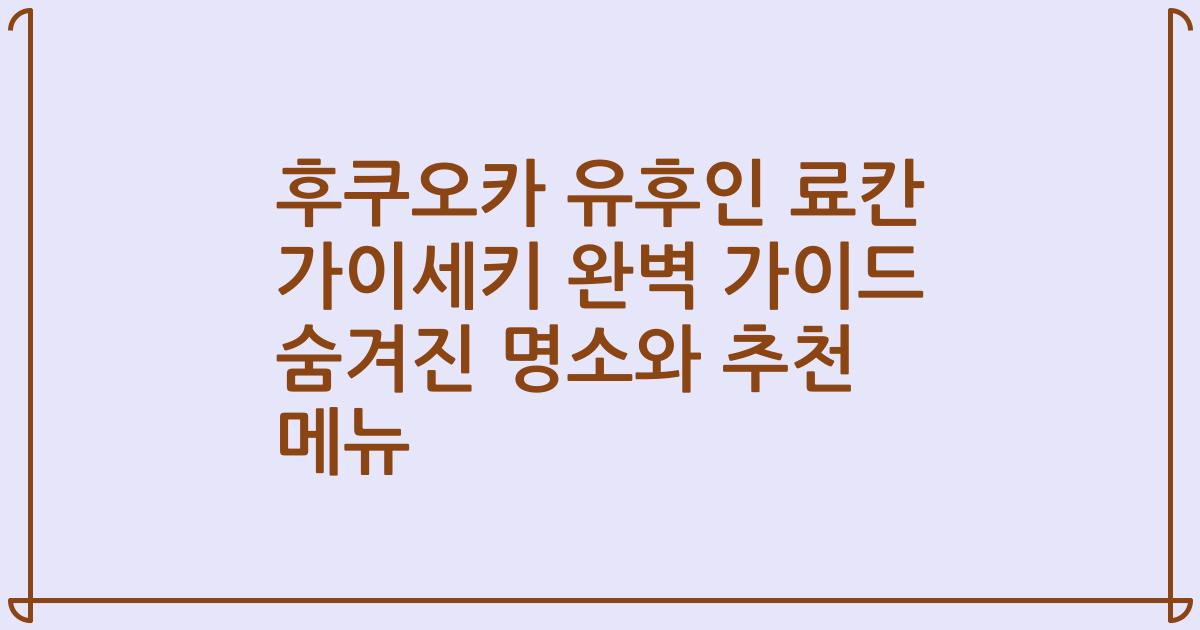 후쿠오카 유후인 료칸 가이세키 완벽 가이드 숨겨진 명소와 추천 메뉴
