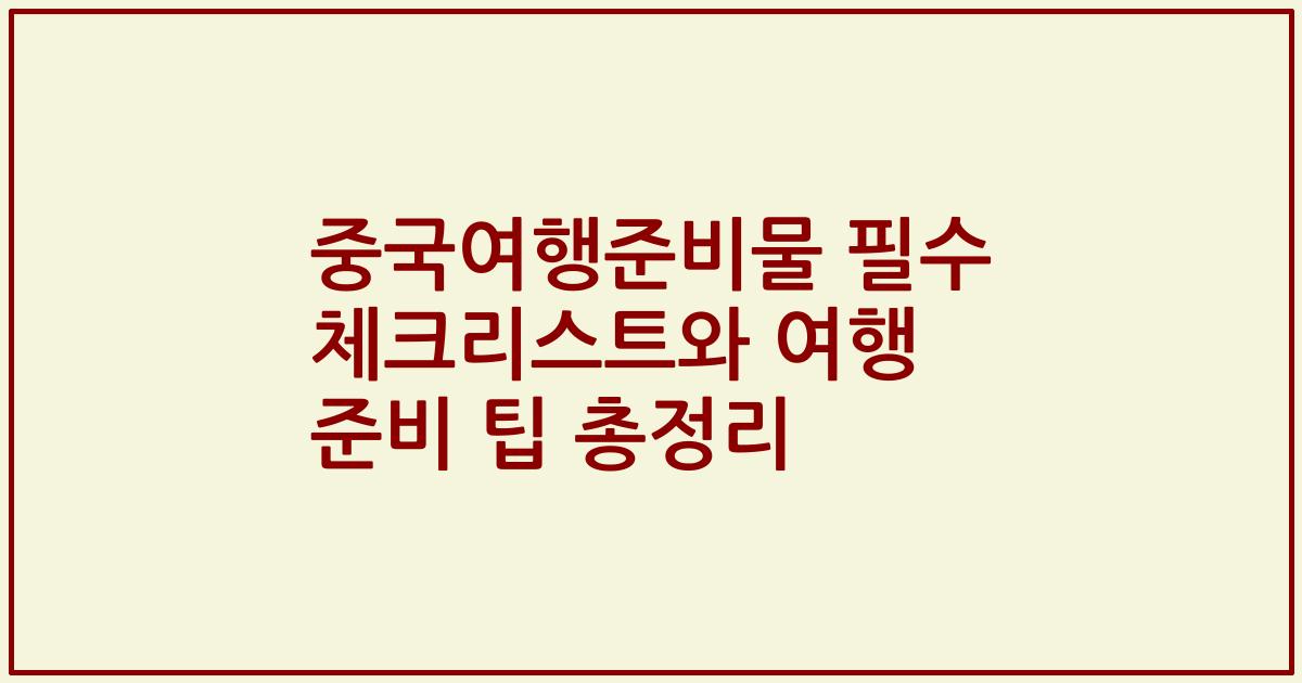 중국여행준비물 필수 체크리스트와 여행 준비 팁 총정리