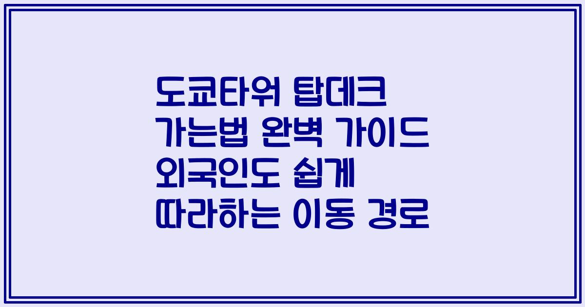 도쿄타워 탑데크 가는법 완벽 가이드 외국인도 쉽게 따라하는 이동 경로