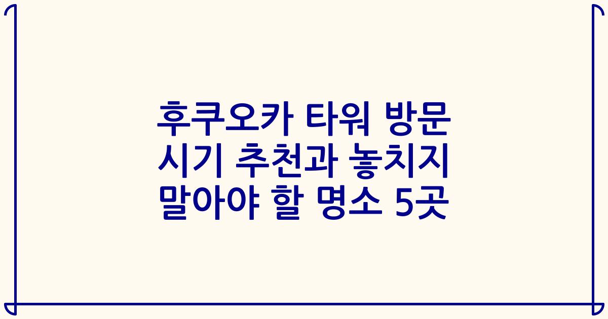 후쿠오카 타워 방문 시기 추천과 놓치지 말아야 할 명소 5곳