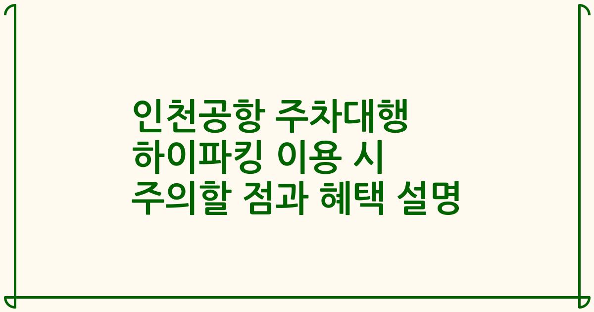 인천공항 주차대행 하이파킹 이용 시 주의할 점과 혜택 설명