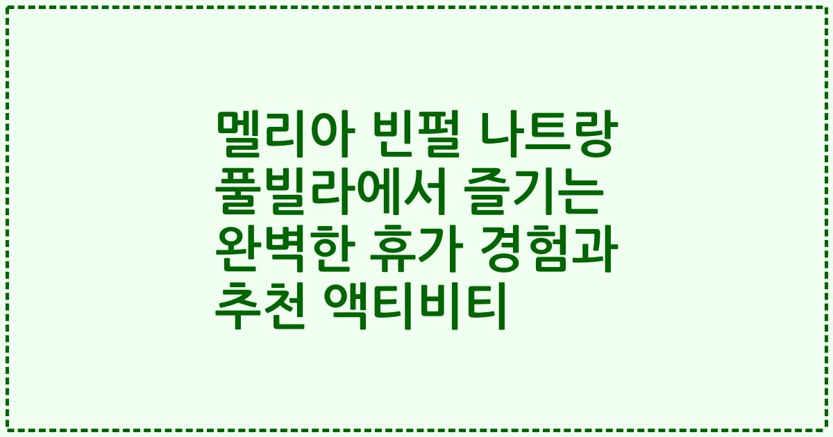 멜리아 빈펄 나트랑 풀빌라에서 즐기는 완벽한 휴가 경험과 추천 액티비티