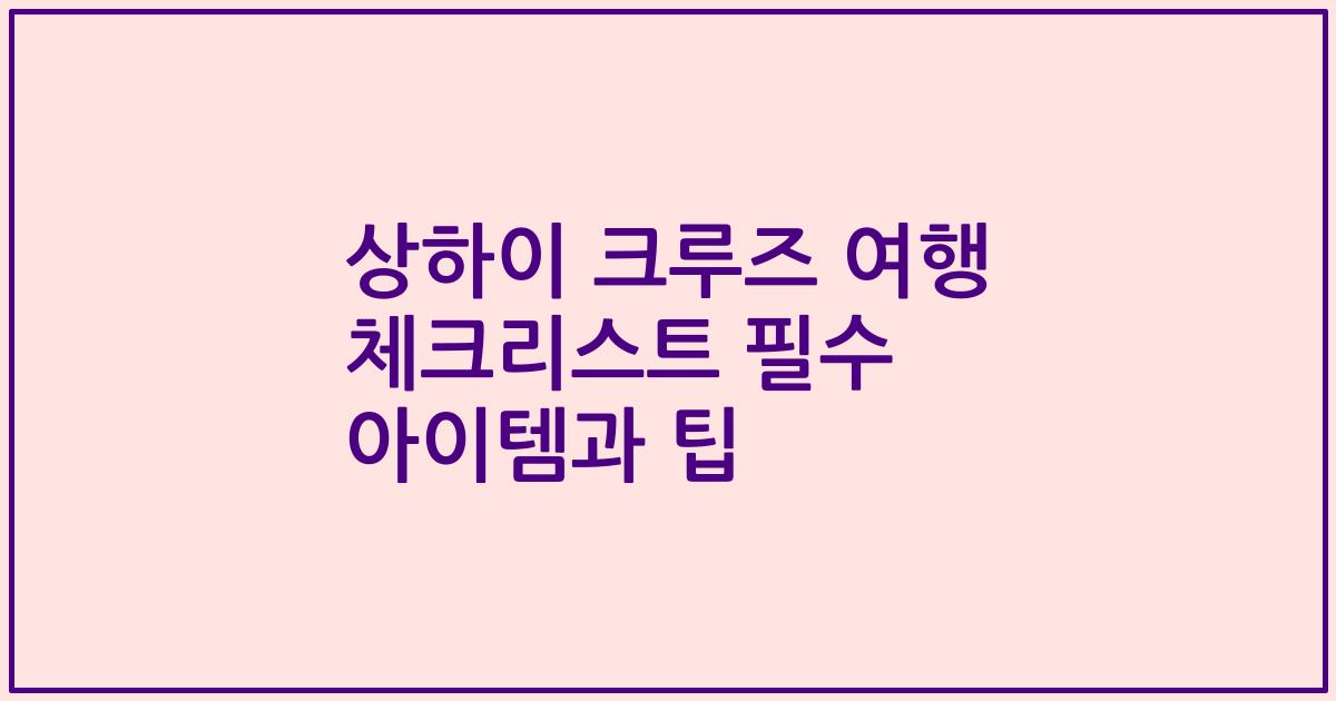 상하이 크루즈 여행 체크리스트 필수 아이템과 팁