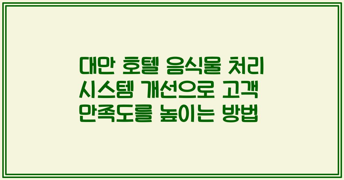 대만 호텔 음식물 처리 시스템 개선으로 고객 만족도를 높이는 방법