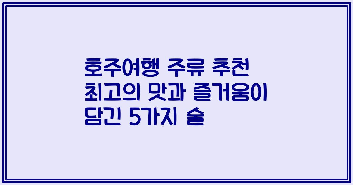 호주여행 주류 추천 최고의 맛과 즐거움이 담긴 5가지 술