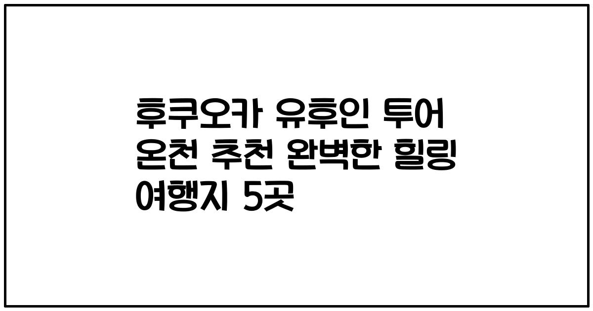 후쿠오카 유후인 투어 온천 추천 완벽한 힐링 여행지 5곳