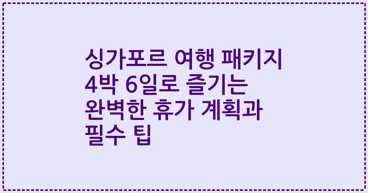 싱가포르 여행 패키지 4박 6일로 즐기는 완벽한 휴가 계획과 필수 팁