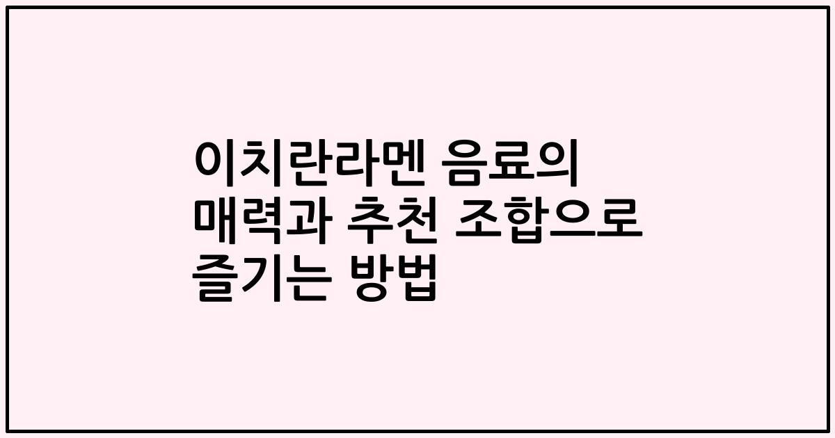 이치란라멘 음료의 매력과 추천 조합으로 즐기는 방법
