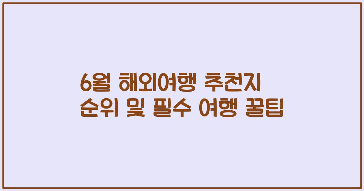 6월 해외여행 추천지 순위 및 필수 여행 꿀팁