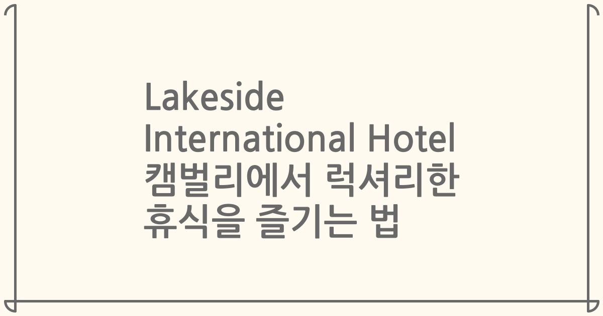 Lakeside International Hotel 캠벌리에서 럭셔리한 휴식을 즐기는 법