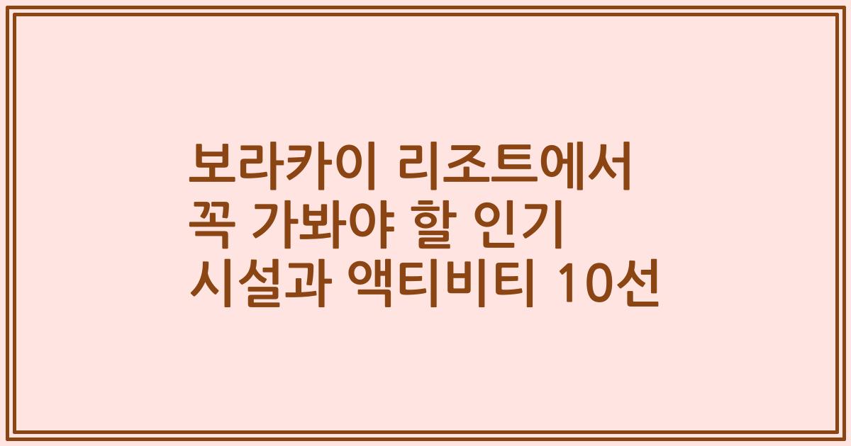 보라카이 리조트에서 꼭 가봐야 할 인기 시설과 액티비티 10선