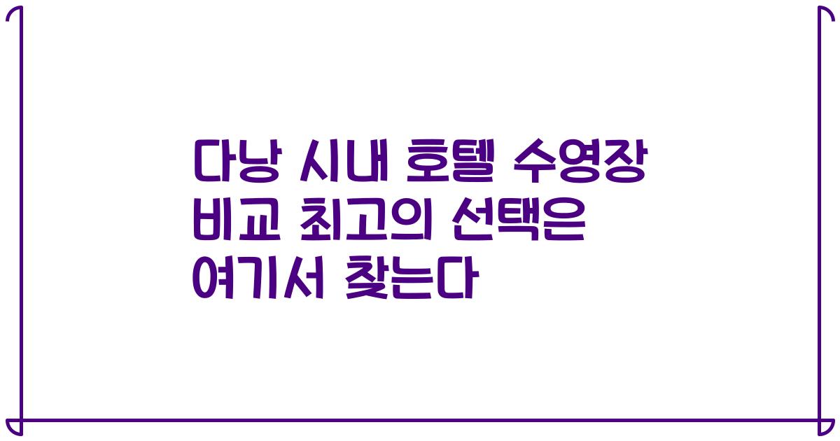 다낭 시내 호텔 수영장 비교 최고의 선택은 여기서 찾는다
