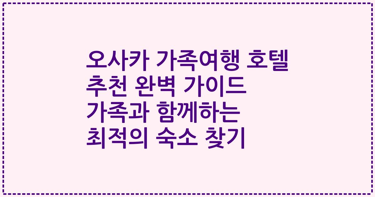 오사카 가족여행 호텔 추천 완벽 가이드 가족과 함께하는 최적의 숙소 찾기