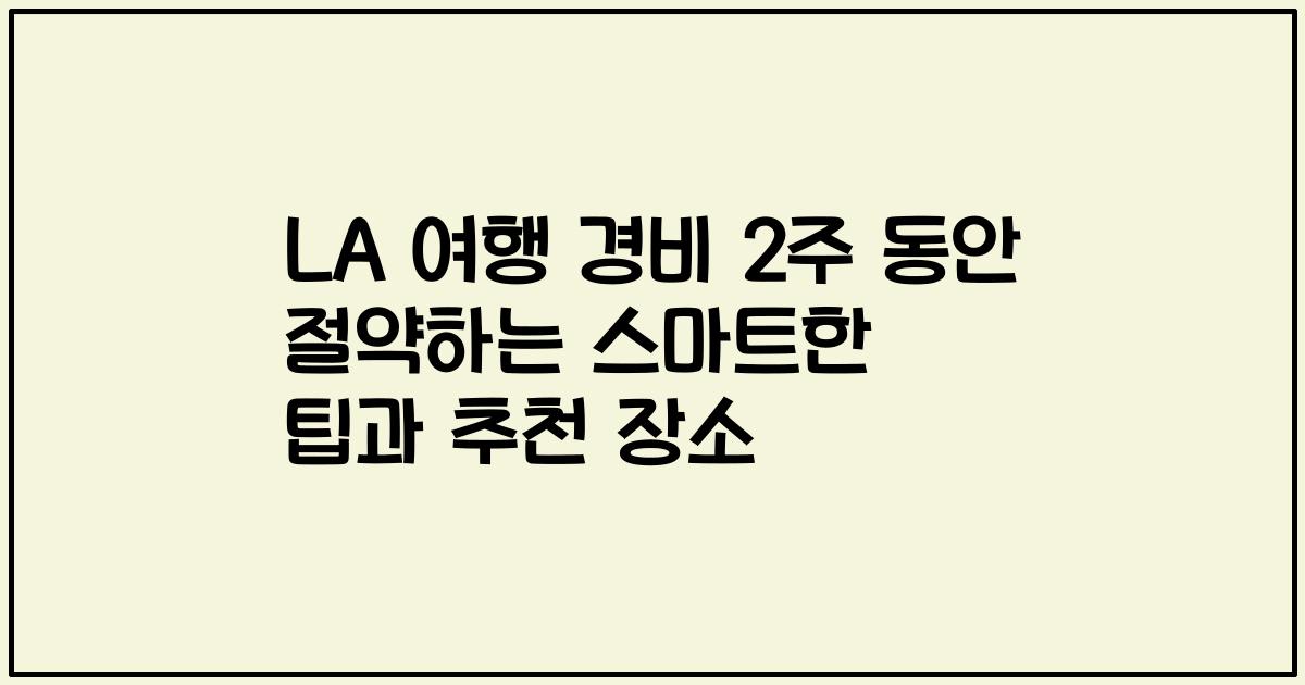 LA 여행 경비 2주 동안 절약하는 스마트한 팁과 추천 장소