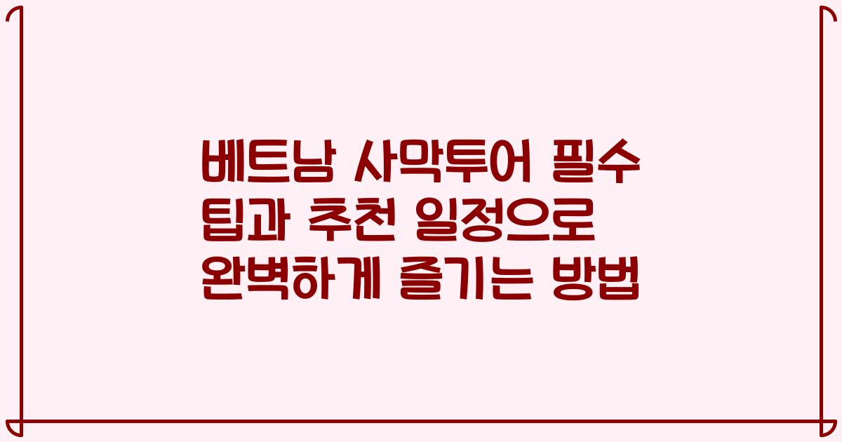 베트남 사막투어 필수 팁과 추천 일정으로 완벽하게 즐기는 방법