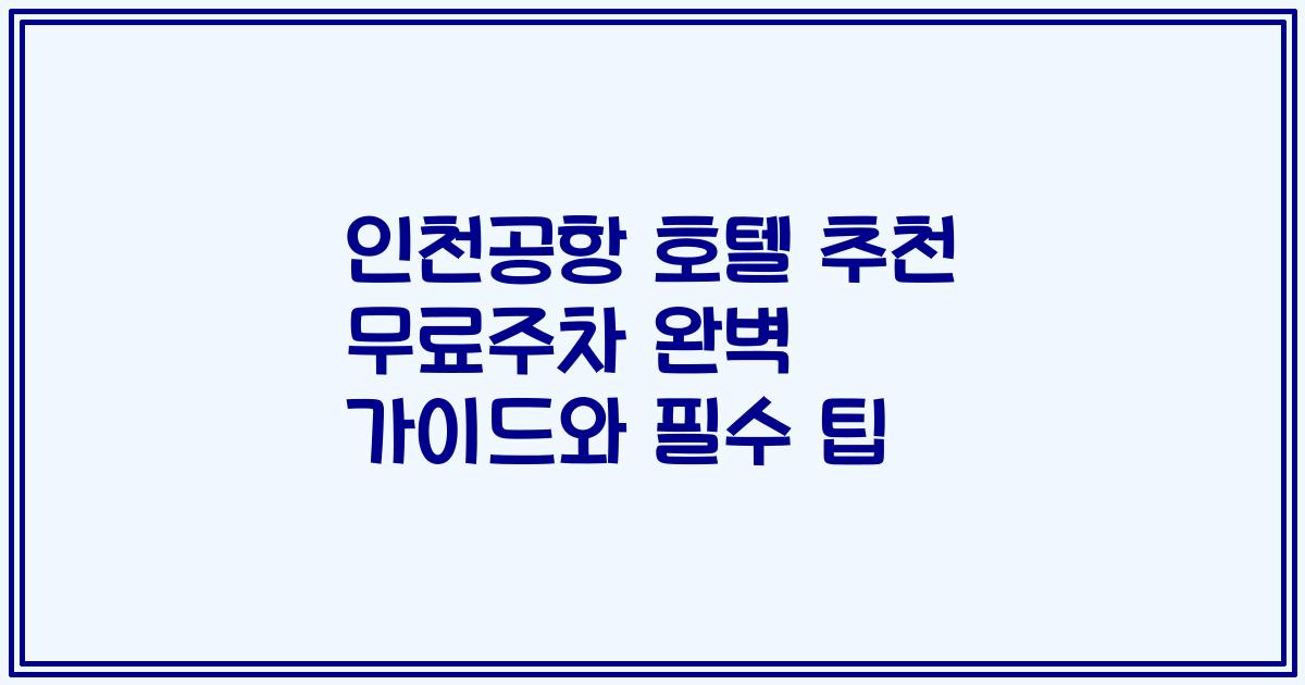 인천공항 호텔 추천 무료주차 완벽 가이드와 필수 팁