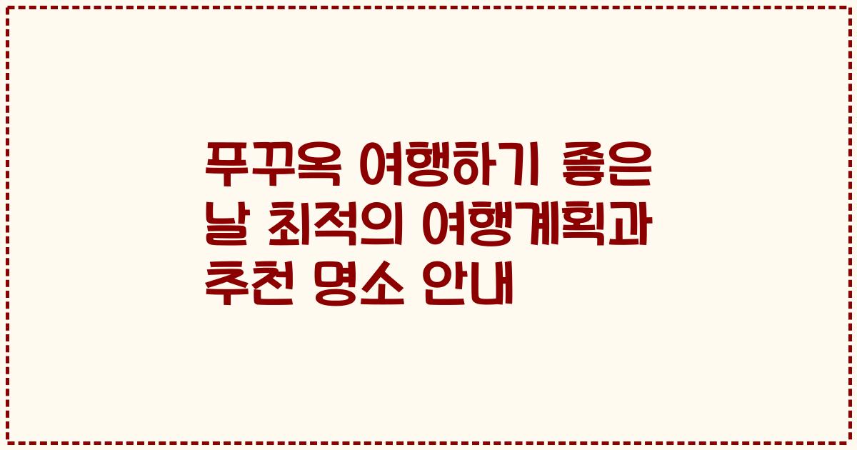 푸꾸옥 여행하기 좋은 날 최적의 여행계획과 추천 명소 안내