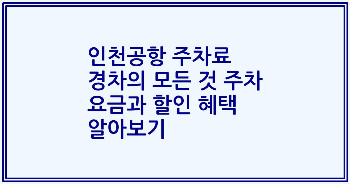 인천공항 주차료 경차의 모든 것 주차 요금과 할인 혜택 알아보기