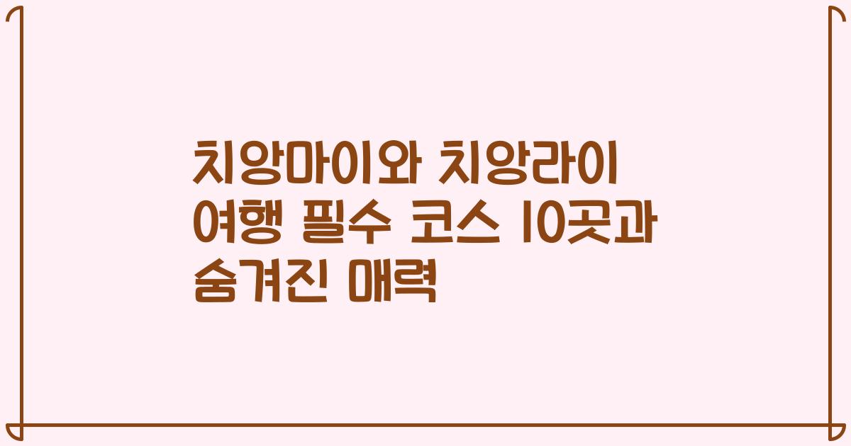 치앙마이와 치앙라이 여행 필수 코스 10곳과 숨겨진 매력