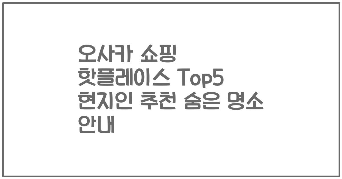 오사카 쇼핑 핫플레이스 Top5 현지인 추천 숨은 명소 안내