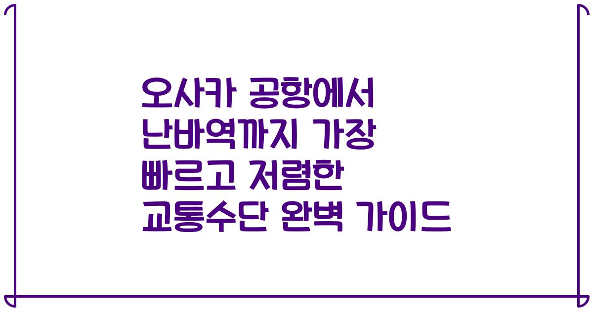 오사카 공항에서 난바역까지 가장 빠르고 저렴한 교통수단 완벽 가이드