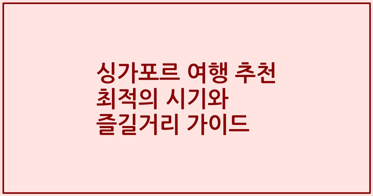 싱가포르 여행 추천 최적의 시기와 즐길거리 가이드