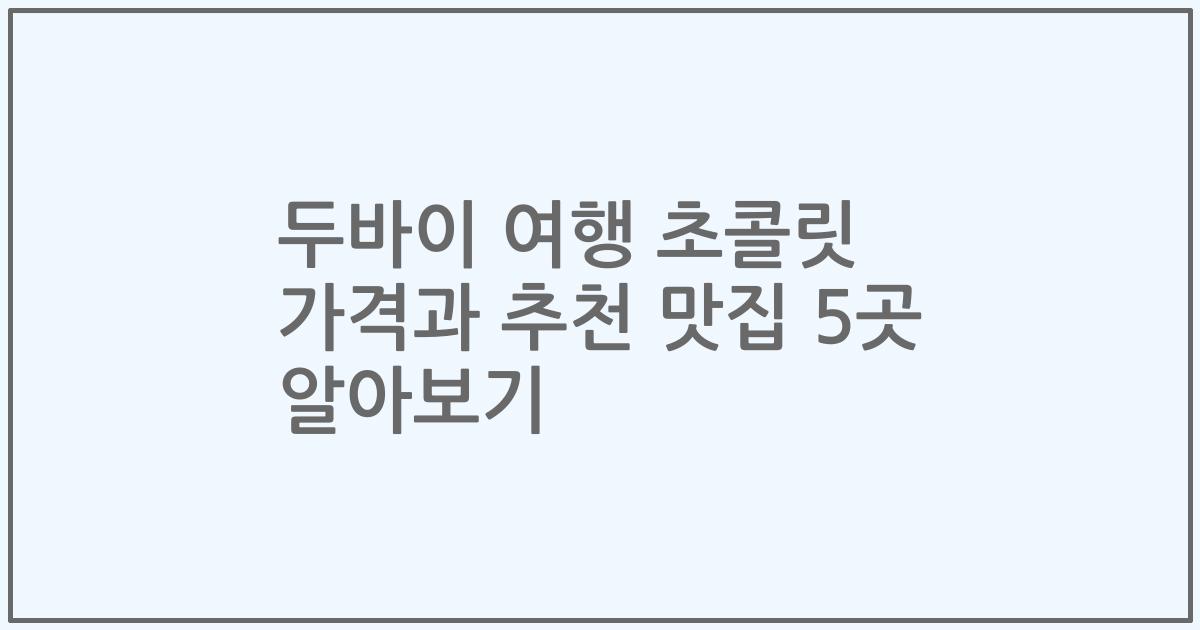 두바이 여행 초콜릿 가격과 추천 맛집 5곳 알아보기