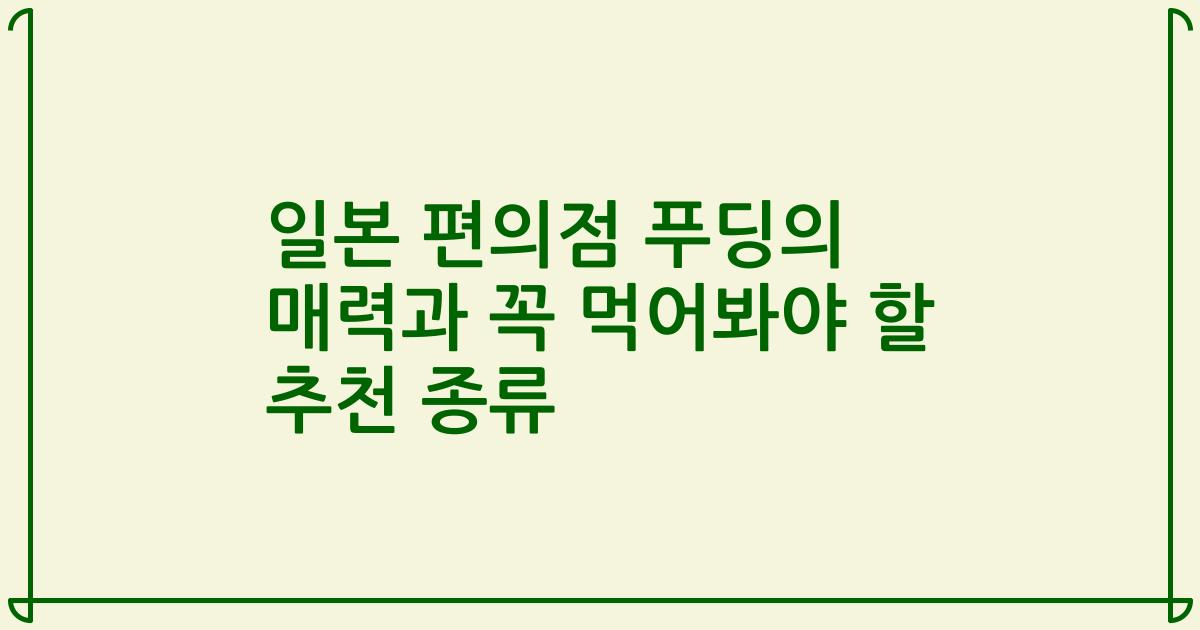 일본 편의점 푸딩의 매력과 꼭 먹어봐야 할 추천 종류