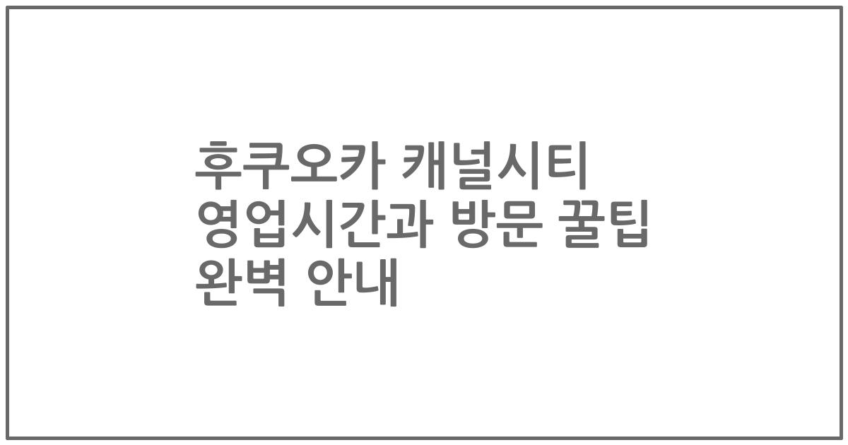 후쿠오카 캐널시티 영업시간과 방문 꿀팁 완벽 안내