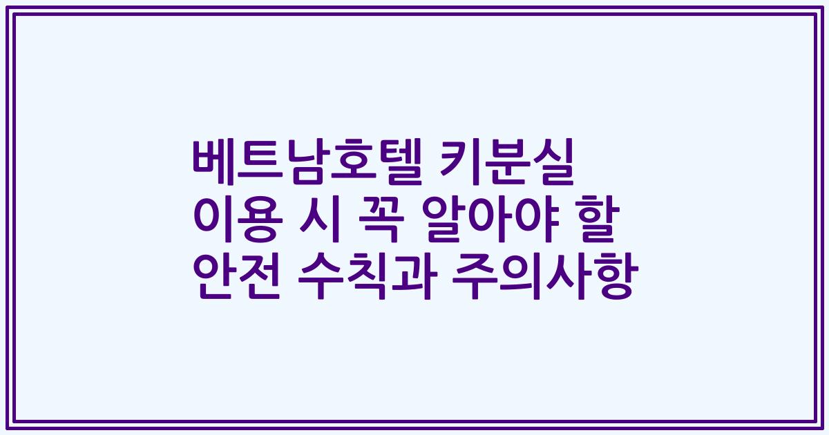 베트남호텔 키분실 이용 시 꼭 알아야 할 안전 수칙과 주의사항