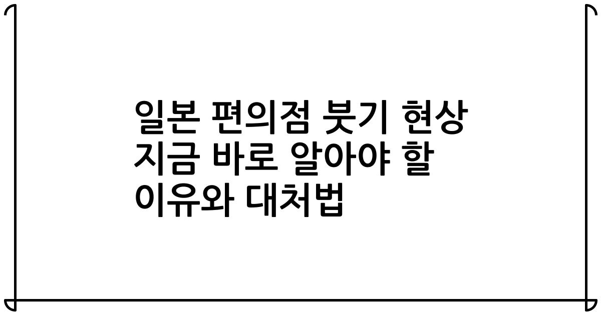 일본 편의점 붓기 현상 지금 바로 알아야 할 이유와 대처법