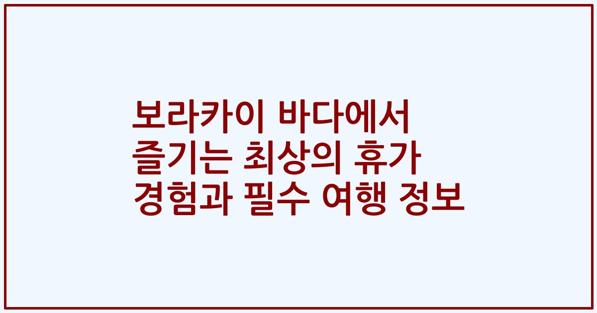 보라카이 바다에서 즐기는 최상의 휴가 경험과 필수 여행 정보