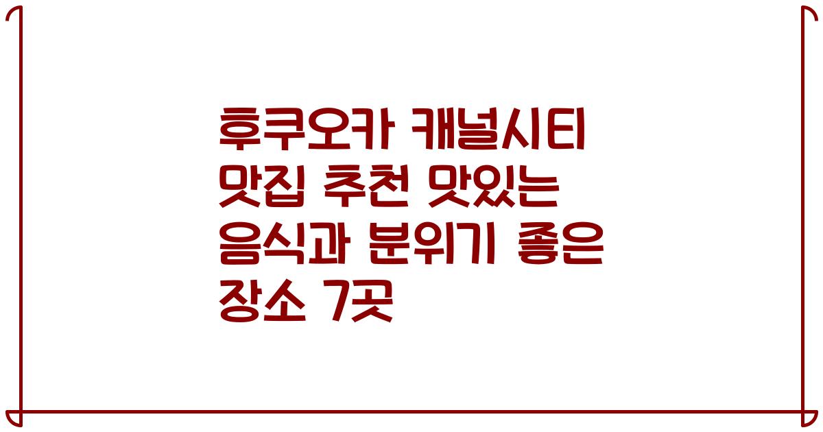 후쿠오카 캐널시티 맛집 추천 맛있는 음식과 분위기 좋은 장소 7곳