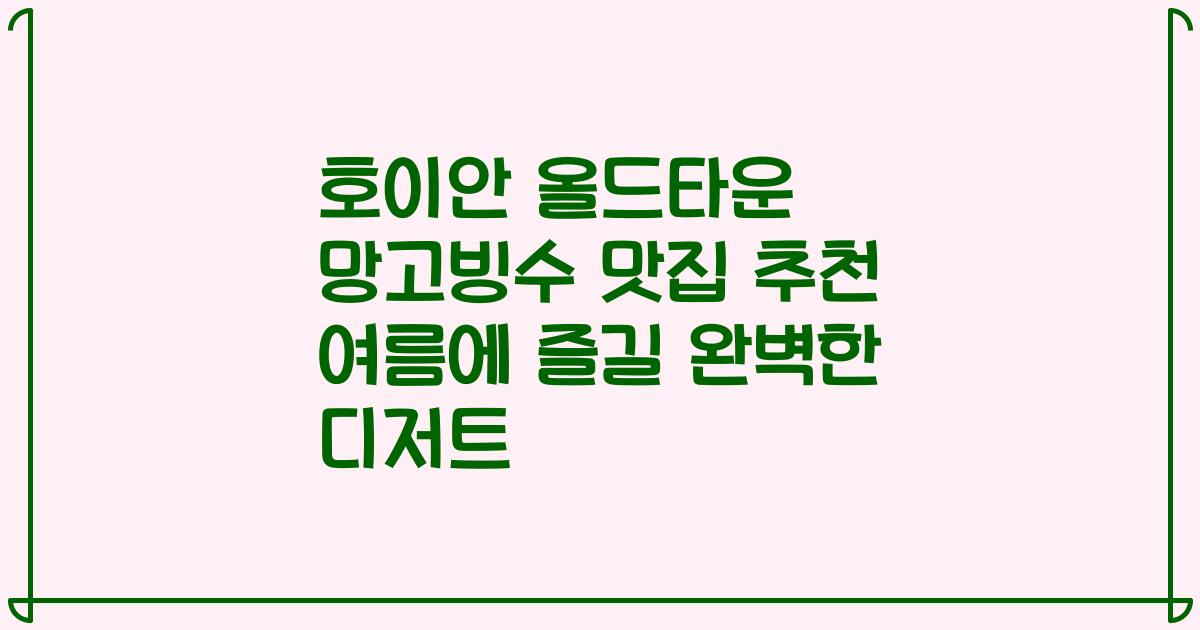 호이안 올드타운 망고빙수 맛집 추천 여름에 즐길 완벽한 디저트