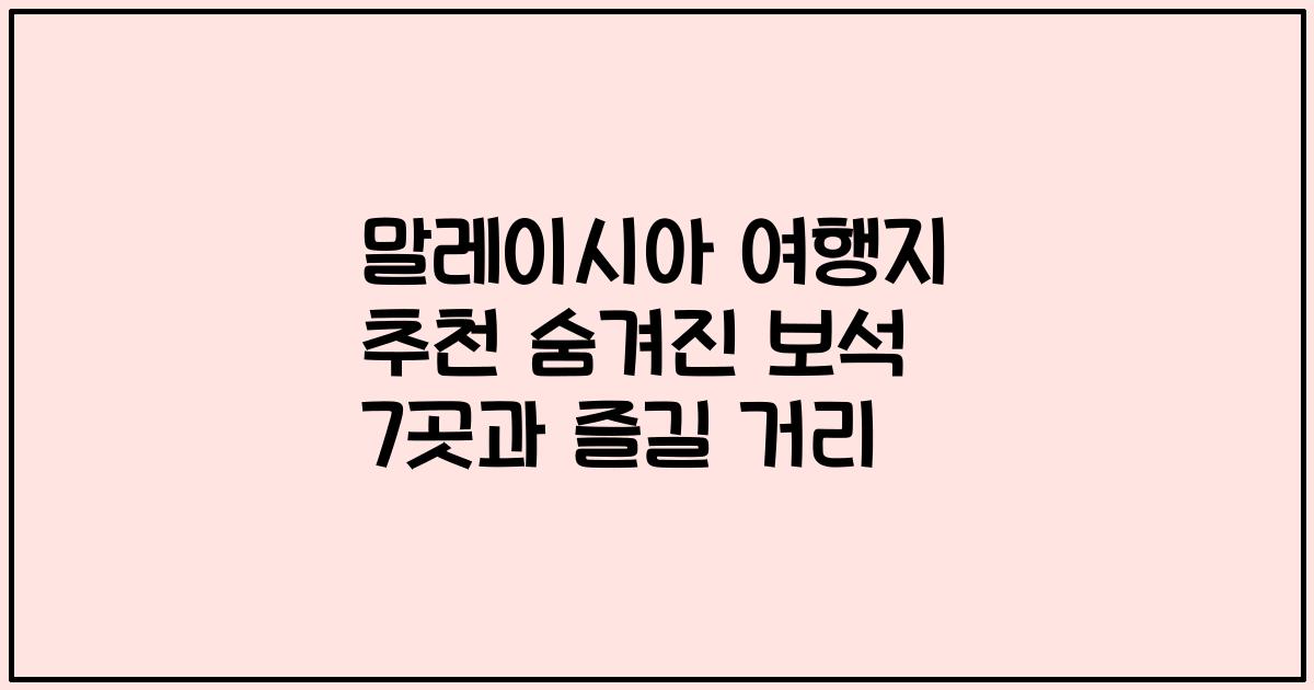 말레이시아 여행지 추천 숨겨진 보석 7곳과 즐길 거리