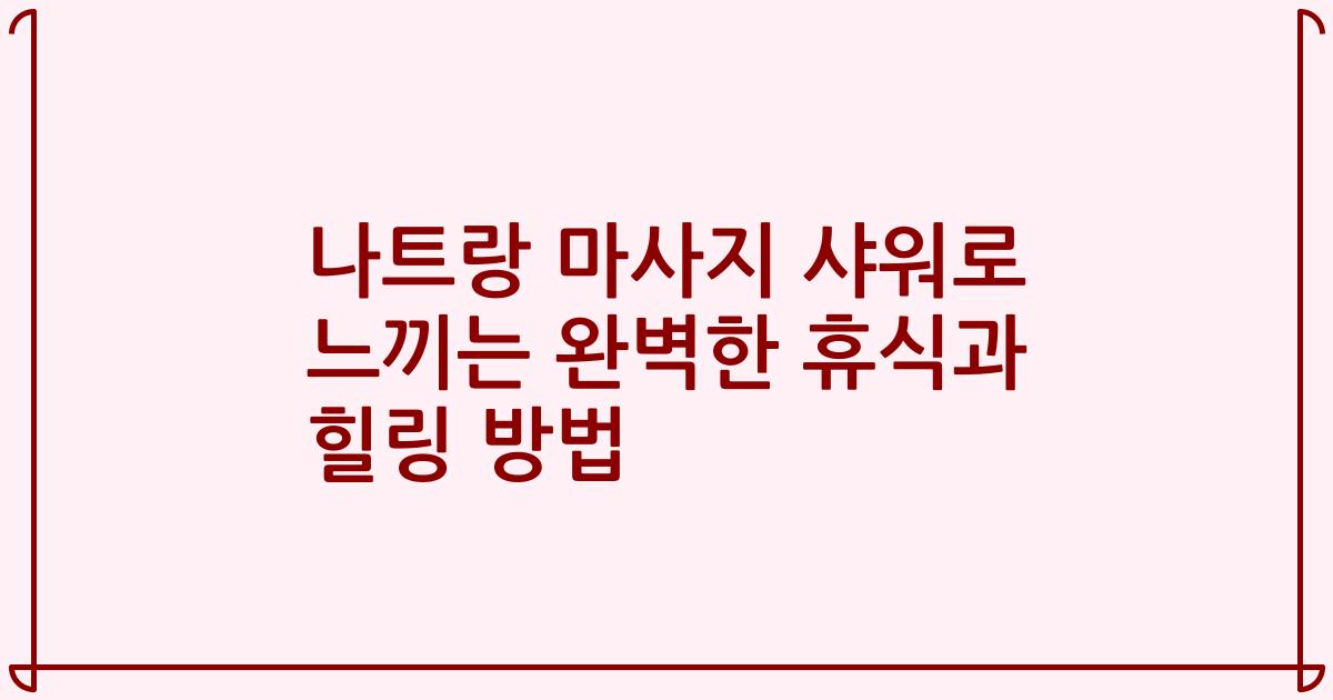 나트랑 마사지 샤워로 느끼는 완벽한 휴식과 힐링 방법